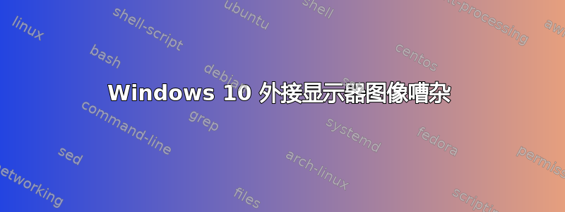 Windows 10 外接显示器图像嘈杂