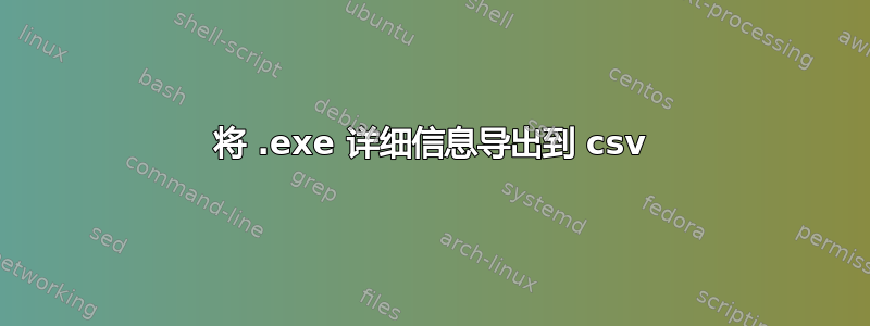 将 .exe 详细信息导出到 csv