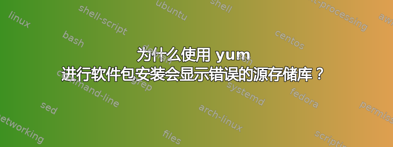 为什么使用 yum 进行软件包安装会显示错误的源存储库？