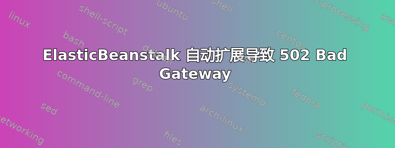 ElasticBeanstalk 自动扩展导致 502 Bad Gateway