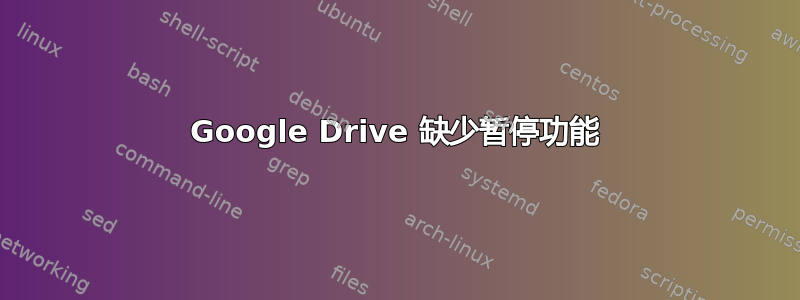 Google Drive 缺少暂停功能