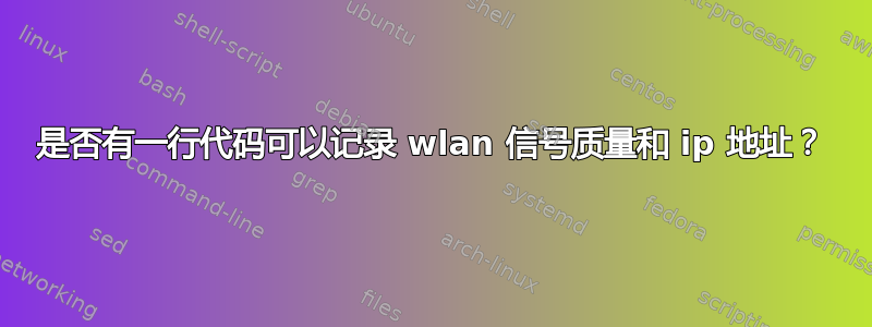 是否有一行代码可以记录 wlan 信号质量和 ip 地址？