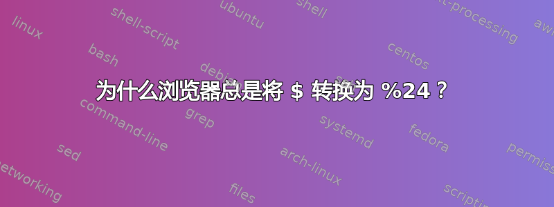 为什么浏览器总是将 $ 转换为 %24？