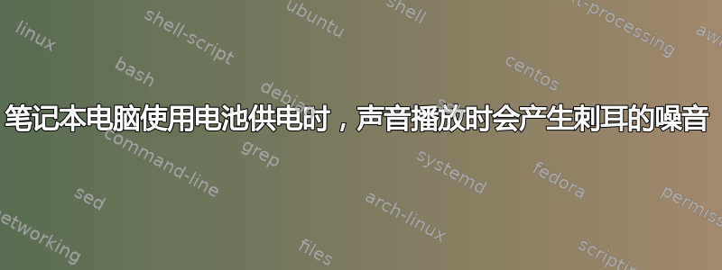 笔记本电脑使用电池供电时，声音播放时会产生刺耳的噪音