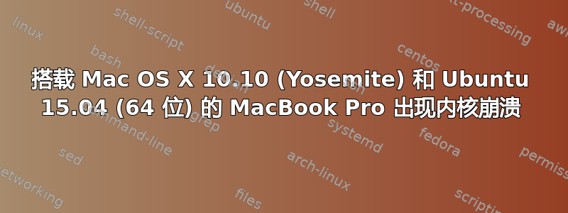 搭载 Mac OS X 10.10 (Yosemite) 和 Ubuntu 15.04 (64 位) 的 MacBook Pro 出现内核崩溃