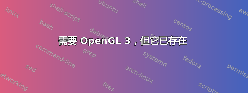 需要 OpenGL 3，但它已存在