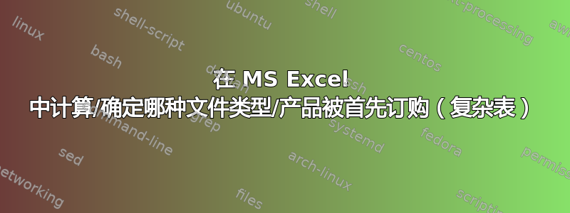 在 MS Excel 中计算/确定哪种文件类型/产品被首先订购（复杂表）