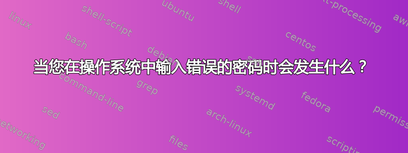 当您在操作系统中输入错误的密码时会发生什么？