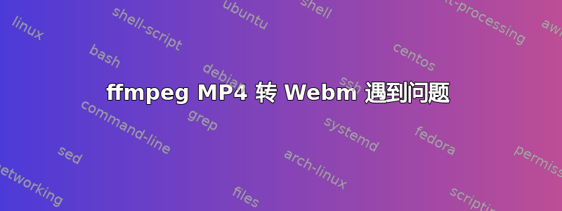 ffmpeg MP4 转 Webm 遇到问题