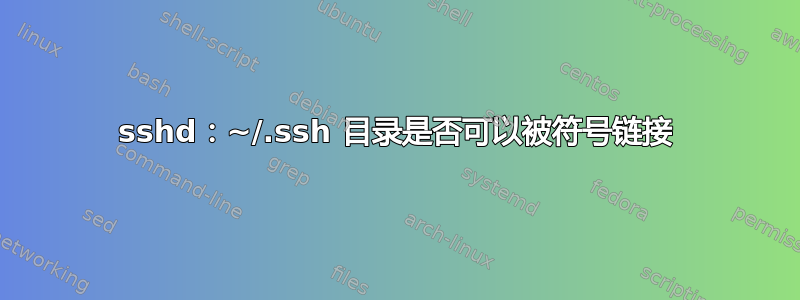 sshd：~/.ssh 目录是否可以被符号链接