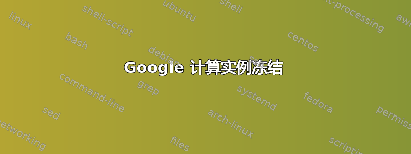 Google 计算实例冻结