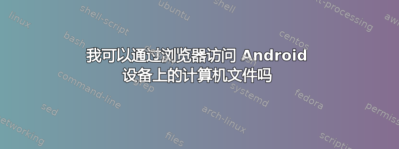 我可以通过浏览器访问 Android 设备上的计算机文件吗