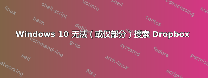 Windows 10 无法（或仅部分）搜索 Dropbox