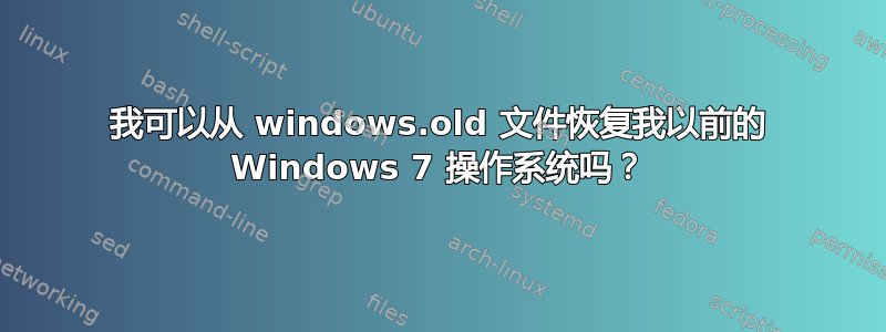 我可以从 windows.old 文件恢复我以前的 Windows 7 操作系统吗？