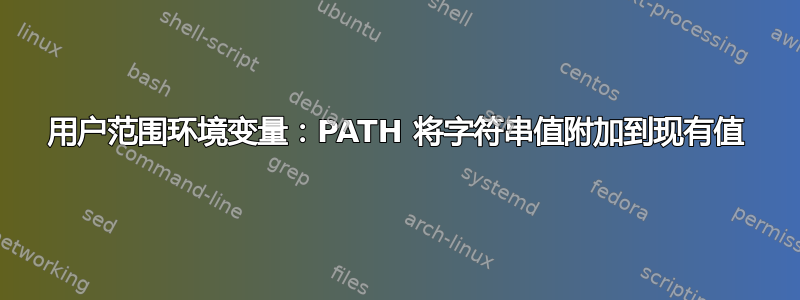 用户范围环境变量：PATH 将字符串值附加到现有值