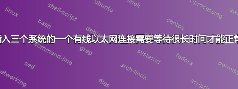 重新插入三个系统的一个有线以太网连接需要等待很长时间才能正常工作