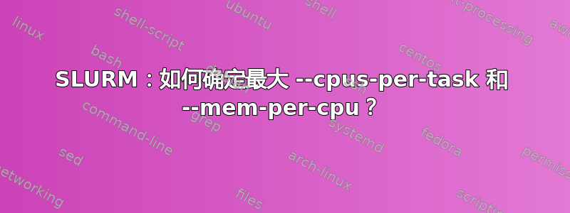 SLURM：如何确定最大 --cpus-per-task 和 --mem-per-cpu？