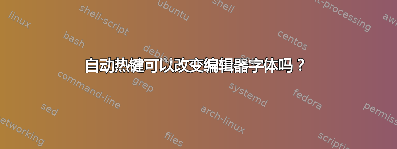 自动热键可以改变编辑器字体吗？