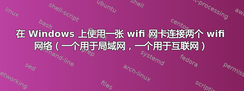 在 Windows 上使用一张 wifi 网卡连接两个 wifi 网络（一个用于局域网，一个用于互联网）