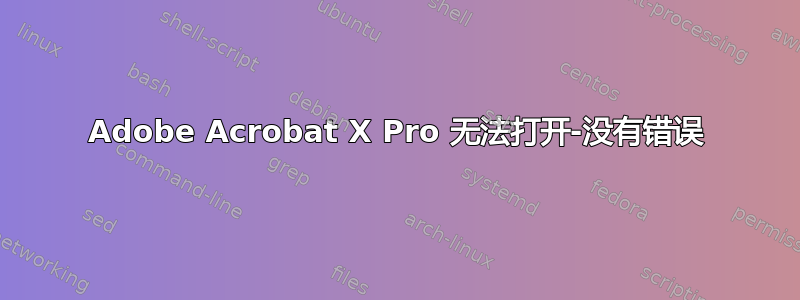 Adobe Acrobat X Pro 无法打开-没有错误