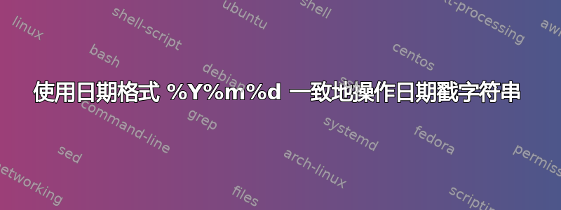 使用日期格式 %Y%m%d 一致地操作日期戳字符串