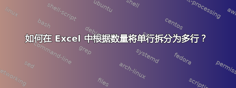 如何在 Excel 中根据数量将单行拆分为多行？