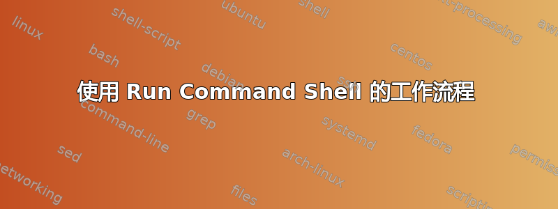 使用 Run Command Shell 的工作流程