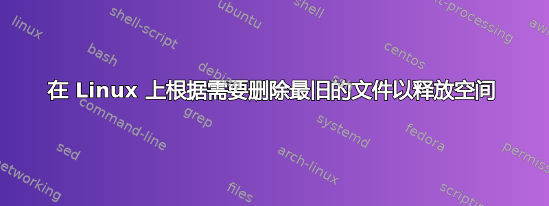 在 Linux 上根据需要删除最旧的文件以释放空间