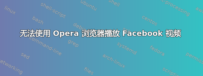 无法使用 Opera 浏览器播放 Facebook 视频