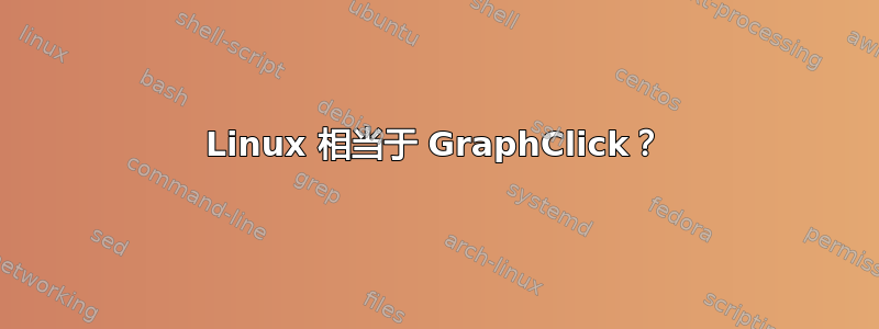 Linux 相当于 GraphClick？