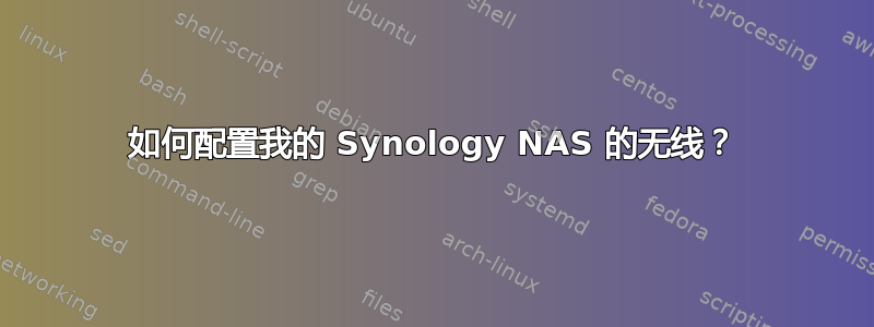 如何配置我的 Synology NAS 的无线？