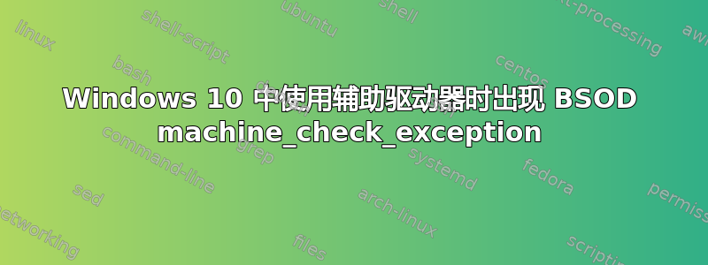 Windows 10 中使用辅助驱动器时出现 BSOD machine_check_exception