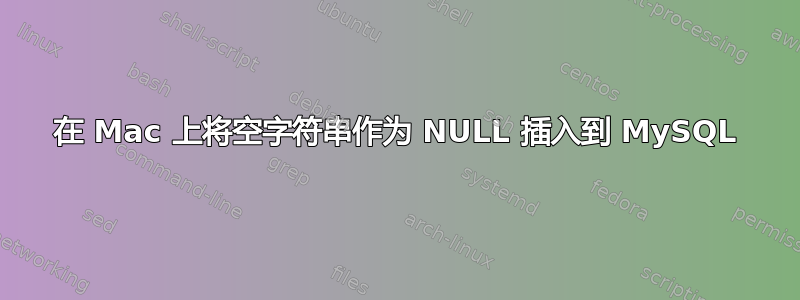 在 Mac 上将空字符串作为 NULL 插入到 MySQL