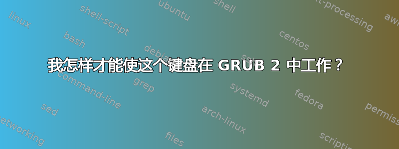 我怎样才能使这个键盘在 GRUB 2 中工作？