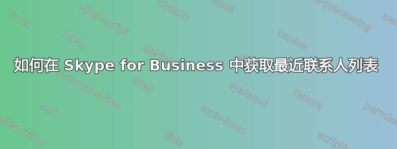 如何在 Skype for Business 中获取最近联系人列表