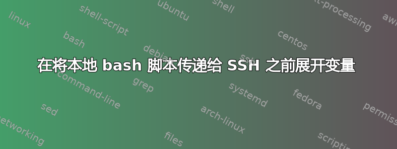 在将本地 bash 脚本传递给 SSH 之前展开变量