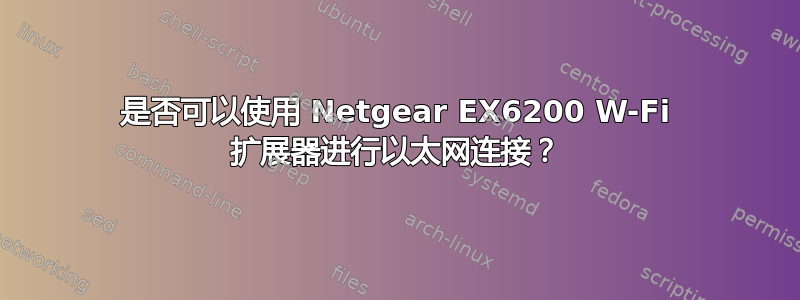 是否可以使用 Netgear EX6200 W-Fi 扩展器进行以太网连接？