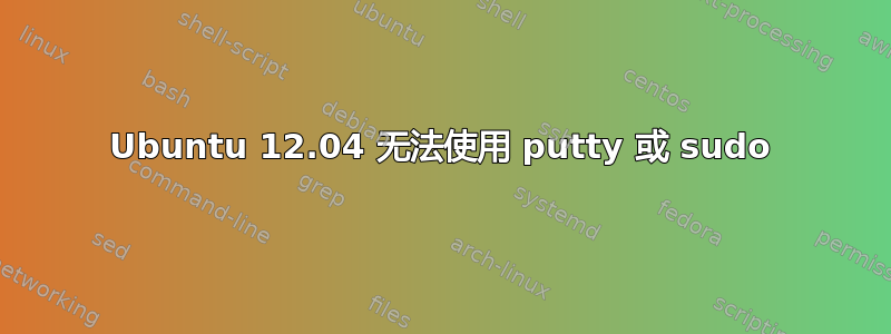 Ubuntu 12.04 无法使用 putty 或 sudo