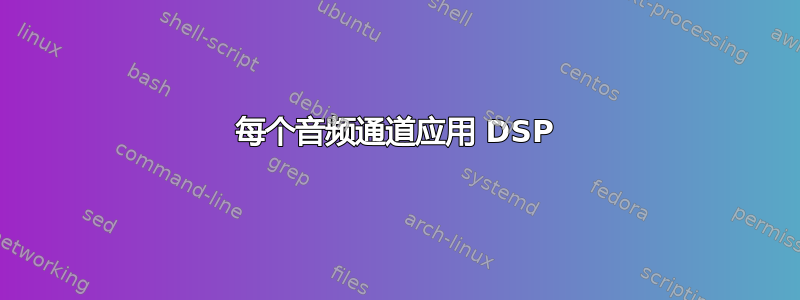 每个音频通道应用 DSP