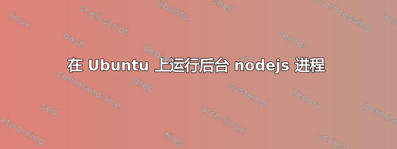 在 Ubuntu 上运行后台 nodejs 进程