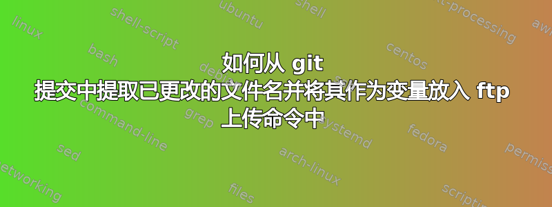 如何从 git 提交中提取已更改的文件名并将其作为变量放入 ft​​p 上传命令中