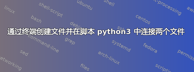 通过终端创建文件并在脚本 python3 中连接两个文件