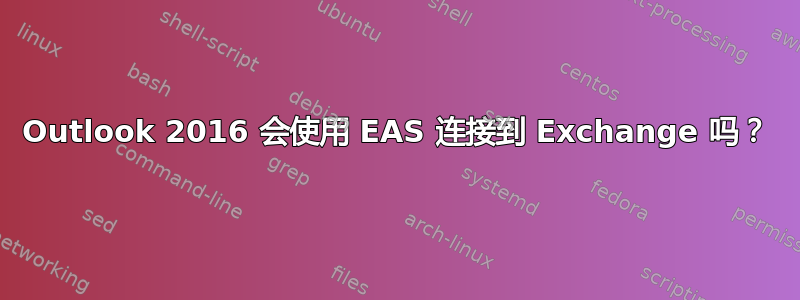 Outlook 2016 会使用 EAS 连接到 Exchange 吗？