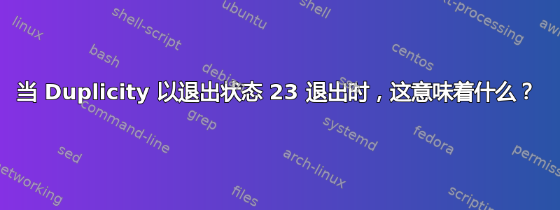 当 Duplicity 以退出状态 23 退出时，这意味着什么？