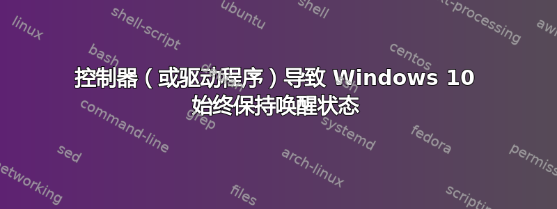 控制器（或驱动程序）导致 Windows 10 始终保持唤醒状态