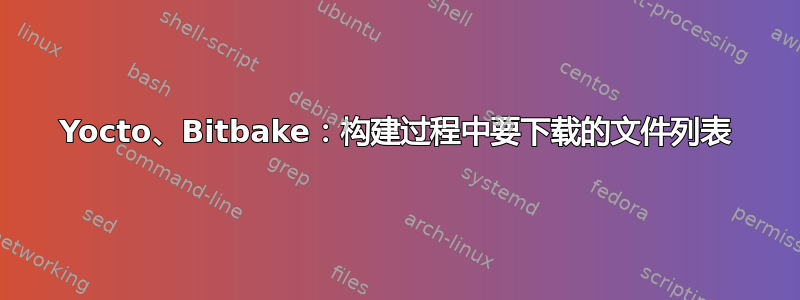 Yocto、Bitbake：构建过程中要下载的文件列表