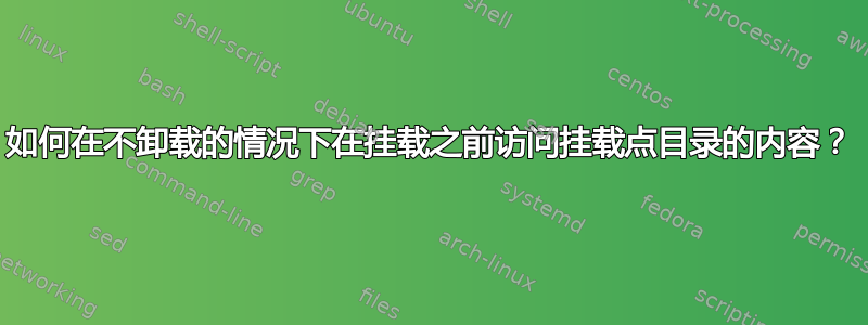 如何在不卸载的情况下在挂载之前访问挂载点目录的内容？