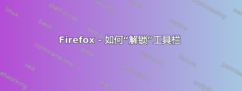 Firefox - 如何“解锁”工具栏