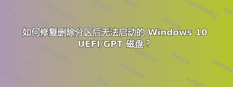 如何修复删除分区后无法启动的 Windows 10 UEFI/GPT 磁盘？