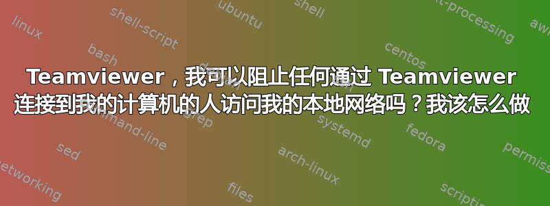 Teamviewer，我可以阻止任何通过 Teamviewer 连接到我的计算机的人访问我的本地网络吗？我该怎么做